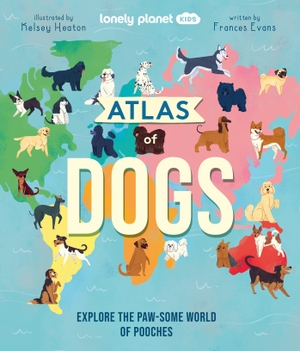 Evans, Frances / Lonely Planet Kids. Lonely Planet Kids Atlas of Dogs. Lonely Planet Global Limited, 2022.