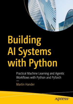 Hander, Martin. Building AI Systems with Python - Practical Machine Learning and Agentic Workflows with Python and PyTorch. APRESS L.P., 2026.