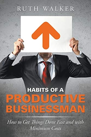Walker, Ruth. Habits of a Productive Businessman - How to Get Things Done Fast and With Minimum Costs. Speedy Publishing LLC, 2015.
