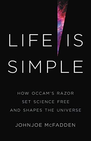 McFadden, Johnjoe. Life Is Simple - How Occam's Razor Set Science Free and Shapes the Universe. Basic Books, 2021.