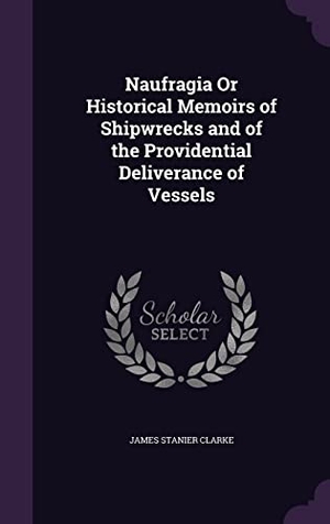 Clarke, James Stanier. Naufragia Or Historical Memoirs of Shipwrecks and of the Providential Deliverance of Vessels. Touchladybirdlucky Studios, 2016.