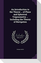 An Introduction to the Theory ... of Plane and Spherical Trigonometry ... Including the Theory of Navigation