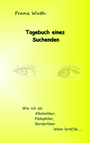 Wuth, Franz. Tagebuch eines Suchenden - Wie ich als Alkoholiker, Pädophiler, Borderliner leben lernte. Books on Demand, 2017.