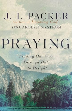 Packer, J I / Carolyn Nystrom. Praying - Finding Our Way Through Duty to Delight. InterVarsity Press, 2023.