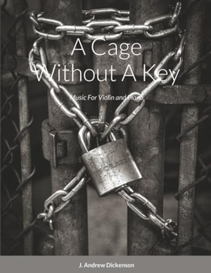 Dickenson, J. Andrew. A Cage Without A Key - Music For Violin and Piano. Lulu.com, 2020.