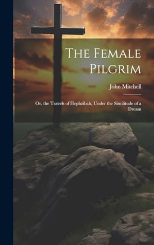 Mitchell, John. The Female Pilgrim - Or, the Travels of Hephzibah, Under the Similitude of a Dream. Tradd Street Press, 2023.