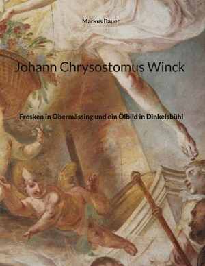 Bauer, Markus. Johann Chrysostomus Winck - Fresken in Obermässing und ein Ölbild in Dinkelsbühl. Books on Demand, 2023.