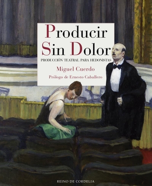 Caballero, Ernesto / Miguel Cuerdo Rivas. Producir sin dolor : producción teatral para hedonistas. Reino de Cordelia S.L., 2018.