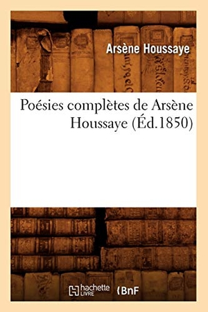 Houssaye, Arsène. Poésies complètes de Arsène Houssaye (Éd.1850). Hachette Livre, 2022.