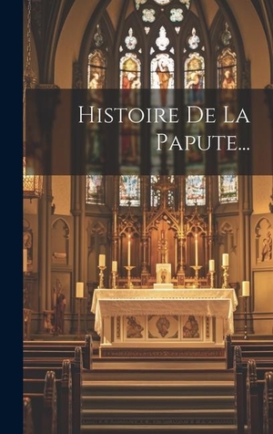 Anonymous. Histoire De La Papute.... Legare Street Press, 2023.