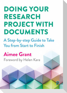 Doing Your Research Project with Documents - A Ste p-By-Step Guide to Take You from Start to Finish