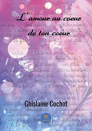 Cochot, Ghislaine. L'amour au coeur de ton coeur. Le Lys Bleu, 2018.