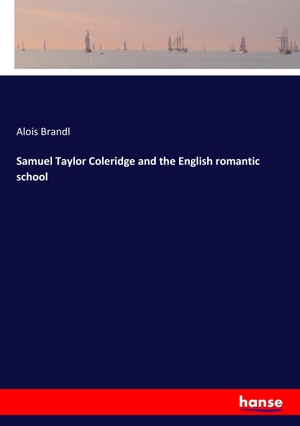 Brandl, Alois. Samuel Taylor Coleridge and the English romantic school. hansebooks, 2017.