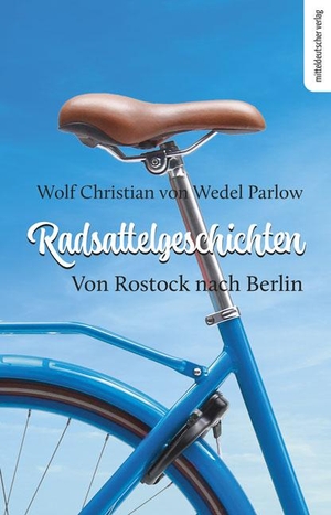 Wedel Parlow, Wolf Christian von. Radsattelgeschichten. Von Rostock nach Berlin - Reisebericht. Mitteldeutscher Verlag, 2021.