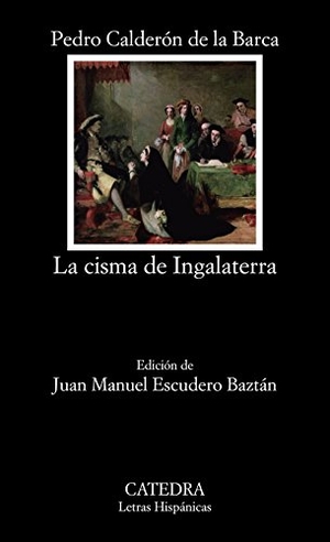 Calderón De La Barca, Pedro / Juan Manuel Escudero Morillo. La cisma de Ingalaterra. Ediciones Cátedra, 2018.