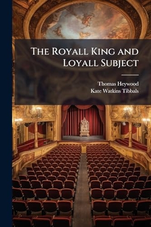 Heywood, Thomas / Kate Watkins Tibbals. The Royall King and Loyall Subject. Creative Media Partners, LLC, 2025.