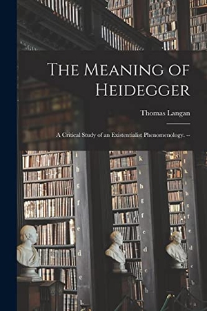 Langan, Thomas. The Meaning of Heidegger - a Critical Study of an Existentialist Phenomenology. --. Creative Media Partners, LLC, 2021.