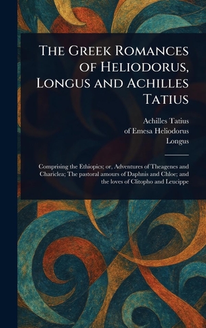 Tatius, Achilles / Heliodorus, Of Emesa et al. The Greek Romances of Heliodorus, Longus and Achilles Tatius. Legare Street Press, 2025.
