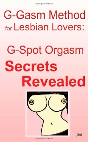 Jani. G-gasm Method for Lesbian Lovers - G-spot Orgasm Secrets Revealed.. Bonnie's Gang, 2007.