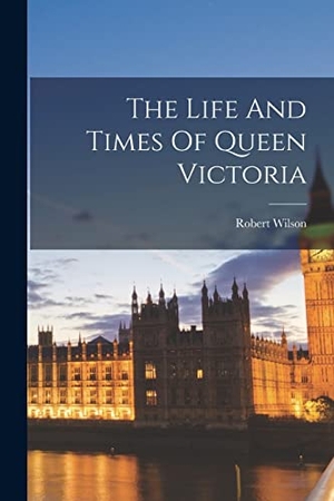 Wilson, Robert. The Life And Times Of Queen Victoria. Creative Media Partners, LLC, 2022.