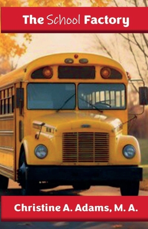Adams, Christine A. The School Factory. Hanley-Adams Publishing, 2025.