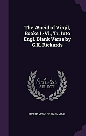 Maro, Publius Vergilius / Virgil. The Aeneid of Virgil, Books I.-VI., Tr. Into Engl. Blank Verse by G.K. Rickards. Touchladybirdlucky Studios, 2015.