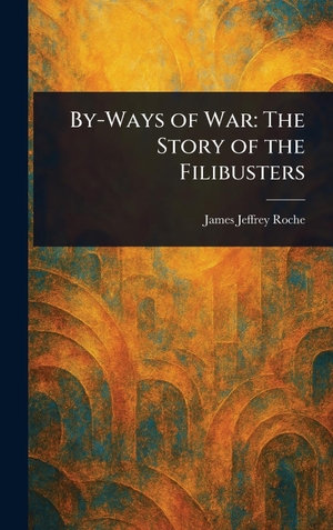 Roche, James Jeffrey. By-Ways of War - The Story of the Filibusters. Creative Media Partners, LLC, 2025.