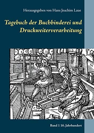 Laue, Hans Joachim (Hrsg.). Tagebuch der Buchbinderei und Druckweiterverarbeitung - Band 1 16. Jahrhundert. Books on Demand, 2021.
