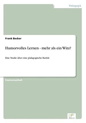 Becker, Frank. Humorvolles Lernen - mehr als ein Witz? - Eine Studie über eine pädagogische Rarität. Diplom.de, 2002.