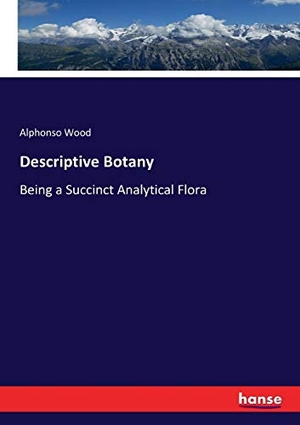 Wood, Alphonso. Descriptive Botany - Being a Succinct Analytical Flora. hansebooks, 2017.