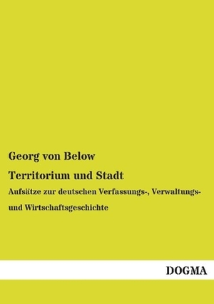 Below, Georg Von. Territorium und Stadt - Aufsätze zur deutschen Verfassungs-, Verwaltungs- und Wirtschaftsgeschichte. DOGMA Verlag, 2014.