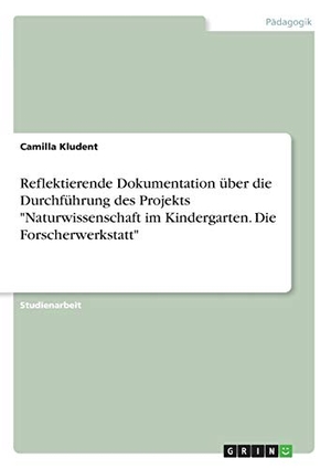 Kludent, Camilla. Reflektierende Dokumentation über die Durchführung des Projekts "Naturwissenschaft im Kindergarten. Die Forscherwerkstatt". GRIN Verlag, 2019.