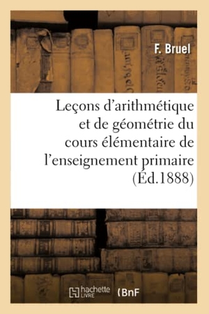 Bruel. Leçons d'Arithmétique Et de Géométrie À l'Usage Du Cours Élémentaire de l'Enseignement - Primaire, Rédigées d'Après La Méthode Tabareau. Hachette Livre - BNF, 2016.