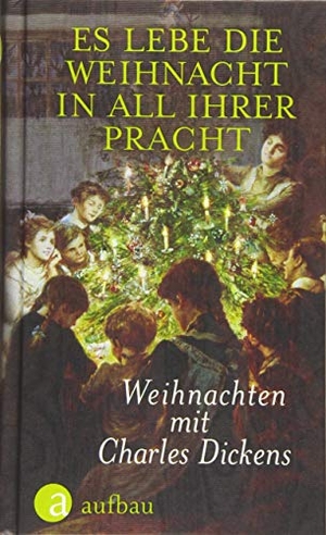 Dickens, Charles. Es lebe die Weihnacht in all ihrer Pracht - Weihnachten mit Charles Dickens. Aufbau Verlage GmbH, 2019.