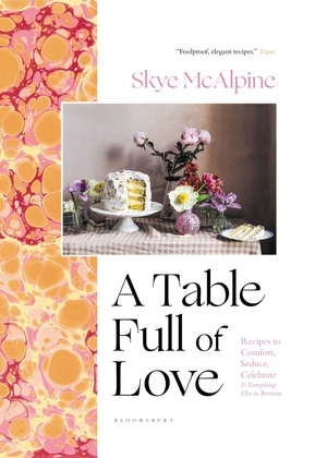 Mcalpine, Skye. A Table Full of Love - Recipes to Comfort, Seduce, Celebrate & Everything Else in Between. Bloomsbury USA, 2023.