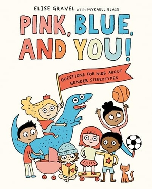 Gravel, Elise / Mykaell Blais. Pink, Blue, and You! - Questions for Kids about Gender Stereotypes. Random House Children's Books, 2022.