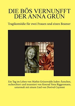 Riggenmann, Konrad Yona. Die bös Vernunfft der Anna Grün - Tragikomödie für zwei Frauen und einen Beamer.. Books on Demand, 2018.