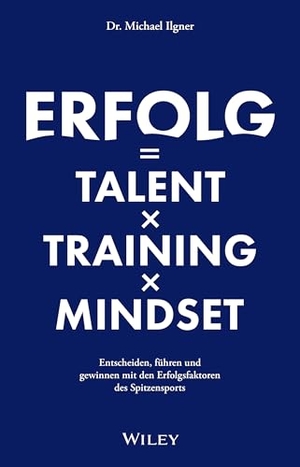 Ilgner, Michael. Erfolg = Talent x Training x Mindset - Entscheiden, führen und gewinnen mit den Erfolgsfaktoren des Spitzensports. Wiley-VCH GmbH, 2026.