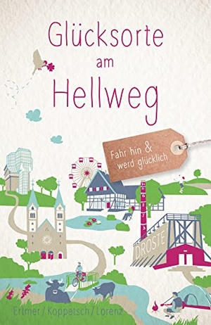 Ertmer, Cornelia / Koppetsch, Anne-Kathrin et al. Glücksorte am Hellweg - Fahr hin & werd glücklich. Droste Verlag, 2023.