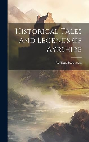 Robertson, William. Historical Tales and Legends of Ayrshire. Legare Street Press, 2023.
