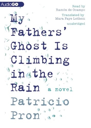 Pron, Patricio. My Fathers' Ghost Is Climbing in the Rain. Blackstone Publishing, 2013.