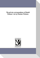 The Private Correspondence of Daniel Webster / Ed. by Fletcher Webster.