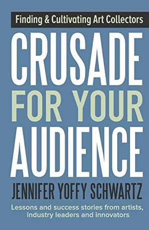 Schwartz, Jennifer Yoffy. Crusade For Your Audience - Finding and Cultivating Art Collectors. Crusade Press, 2017.