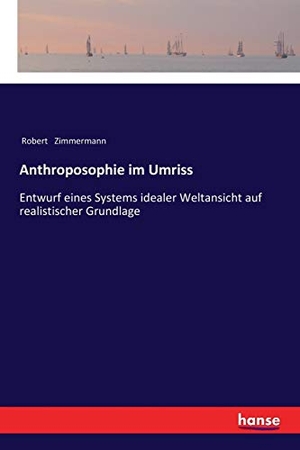 Zimmermann, Robert. Anthroposophie im Umriss - Entwurf eines Systems idealer Weltansicht auf realistischer Grundlage. hansebooks, 2017.