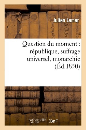 Lemer, Julien. Question du moment - république, suffrage universel, monarchie, lettres à M. Émile de Girardin : et à M. Henri de La Rochejaquelein. Hachette Livre, 2018.