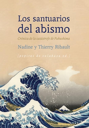 Rodríguez Hidalgo, Javier / Ribault, Nadine et al. Los santuarios del abismo : crónica de la catástrofe de Fukushima. Pepitas de calabaza, 2013.