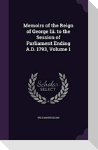 Memoirs of the Reign of George Iii. to the Session of Parliament Ending A.D. 1793, Volume 1