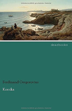 Gregorovius, Ferdinand. Korsika. dearbooks, 2021.