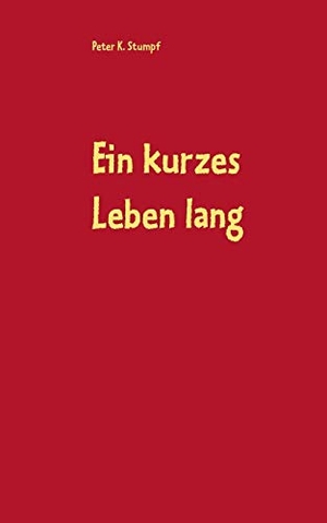 Stumpf, Peter K.. Ein kurzes Leben lang - Roman. Books on Demand, 2019.