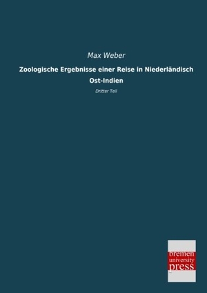 Weber, Max. Zoologische Ergebnisse einer Reise in Niederländisch Ost-Indien - Dritter Teil. Bremen University Press, 2013.